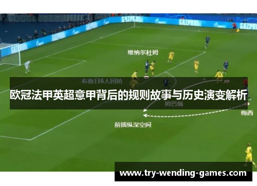 欧冠法甲英超意甲背后的规则故事与历史演变解析 欧冠法甲英超意甲背后的规则故事与历史演变解析