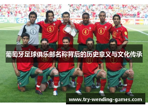 葡萄牙足球俱乐部名称背后的历史意义与文化传承