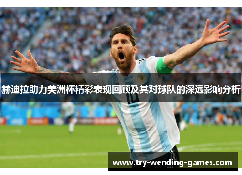 赫迪拉助力美洲杯精彩表现回顾及其对球队的深远影响分析 赫迪拉助力美洲杯精彩表现回顾及其对球队的深远影响分析