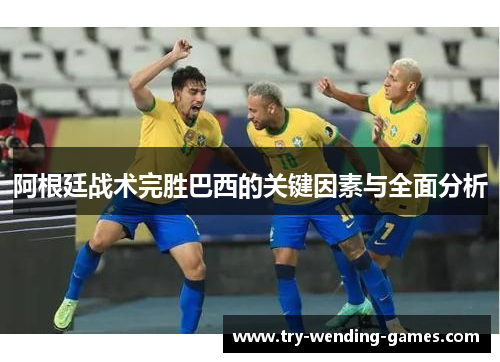 阿根廷战术完胜巴西的关键因素与全面分析