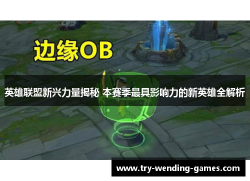 英雄联盟新兴力量揭秘 本赛季最具影响力的新英雄全解析