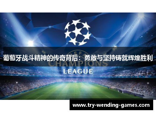 葡萄牙战斗精神的传奇背后：勇敢与坚持铸就辉煌胜利