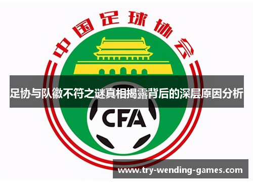 足协与队徽不符之谜真相揭露背后的深层原因分析 足协与队徽不符之谜真相揭露背后的深层原因分析