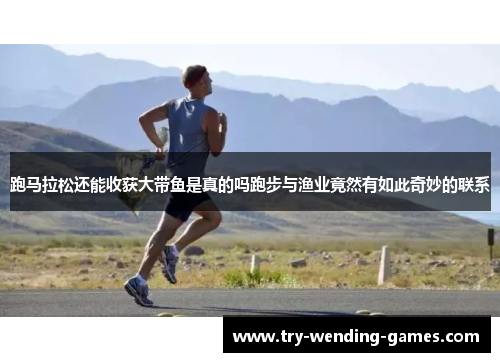 跑马拉松还能收获大带鱼是真的吗跑步与渔业竟然有如此奇妙的联系