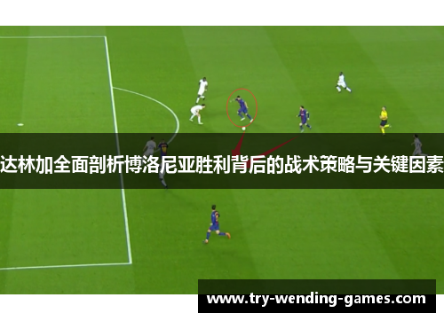 达林加全面剖析博洛尼亚胜利背后的战术策略与关键因素