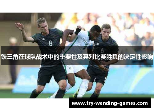 铁三角在球队战术中的重要性及其对比赛胜负的决定性影响