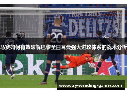 马赛如何有效破解巴黎圣日耳曼强大进攻体系的战术分析