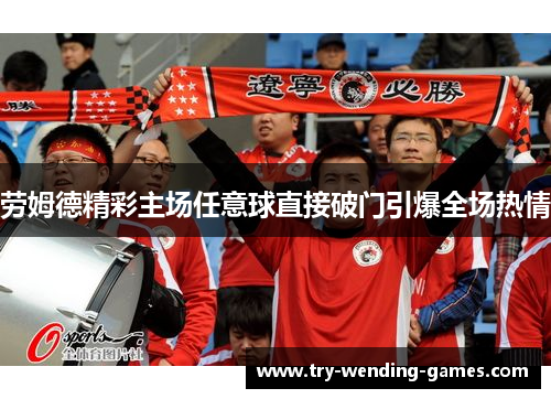 劳姆德精彩主场任意球直接破门引爆全场热情