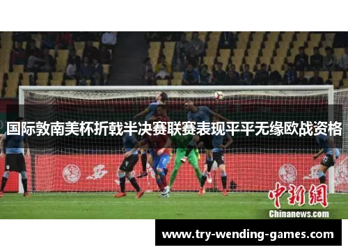 国际敦南美杯折戟半决赛联赛表现平平无缘欧战资格 国际敦南美杯折戟半决赛联赛表现平平无缘欧战资格